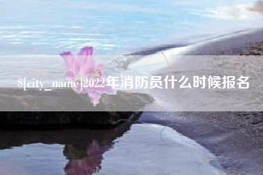 海门2022年消防员什么时候报名