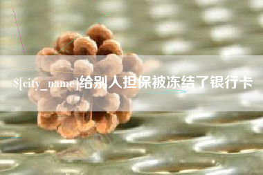 海门给别人担保被冻结了银行卡