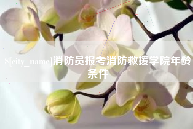 海门消防员报考消防救援学院年龄条件