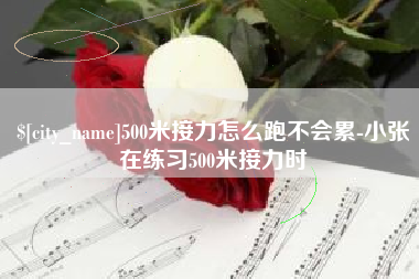 海门500米接力怎么跑不会累-小张在练习500米接力时