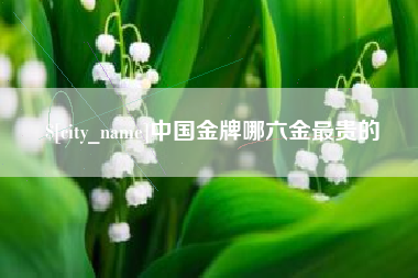 海门中国金牌哪六金最贵的