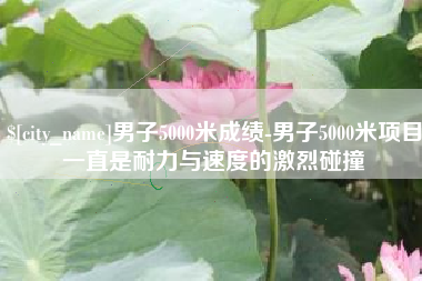 海门男子5000米成绩-男子5000米项目一直是耐力与速度的激烈碰撞