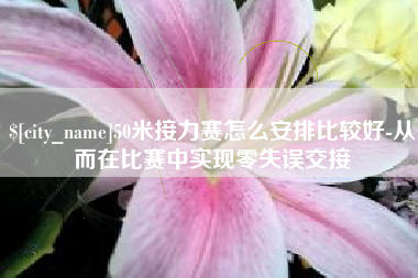 海门50米接力赛怎么安排比较好-从而在比赛中实现零失误交接