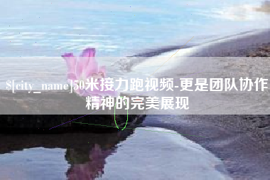 海门50米接力跑视频-更是团队协作精神的完美展现