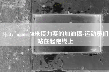 海门50米接力赛的加油稿-运动员们站在起跑线上