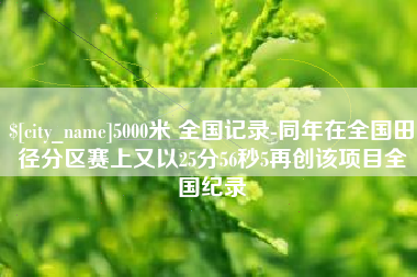 海门5000米 全国记录-同年在全国田径分区赛上又以25分56秒5再创该项目全国纪录