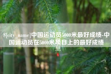 海门中国运动员5000米最好成绩-中国运动员在5000米项目上的最好成绩