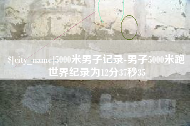 海门5000米男子记录-男子5000米跑世界纪录为12分37秒35