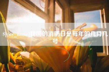 海门我国的消防日是每年的几月几号