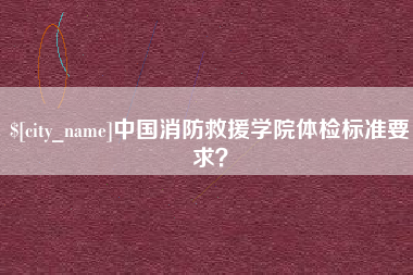 海门中国消防救援学院体检标准要求？