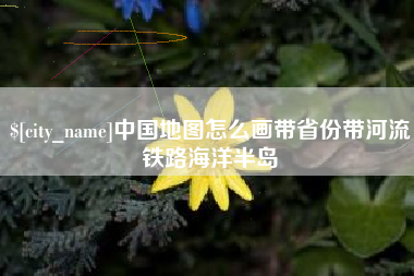 海门中国地图怎么画带省份带河流铁路海洋半岛