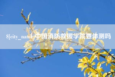 海门中国消防救援学院要体测吗