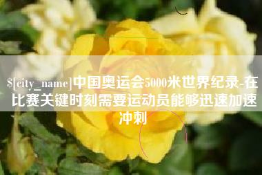 海门中国奥运会5000米世界纪录-在比赛关键时刻需要运动员能够迅速加速冲刺