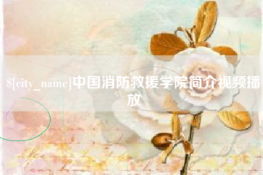 海门中国消防救援学院简介视频播放