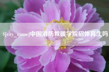 海门中国消防救援学院招体育生吗