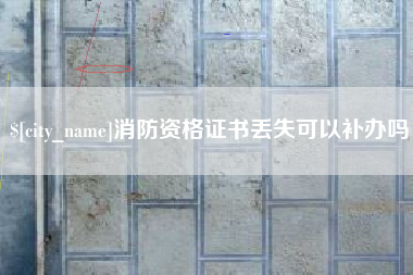 海门消防资格证书丢失可以补办吗