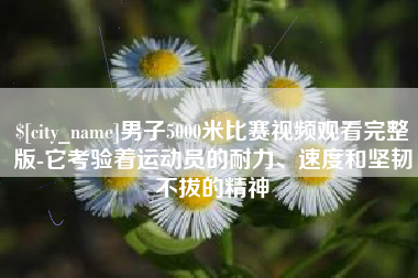 海门男子5000米比赛视频观看完整版-它考验着运动员的耐力、速度和坚韧不拔的精神