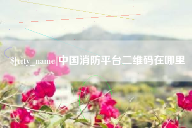 海门中国消防平台二维码在哪里