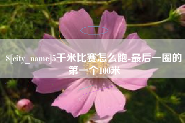 海门5千米比赛怎么跑-最后一圈的第一个100米