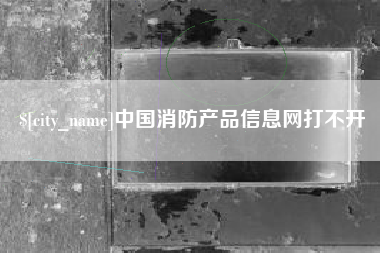 海门中国消防产品信息网打不开