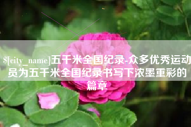 海门五千米全国纪录-众多优秀运动员为五千米全国纪录书写下浓墨重彩的篇章