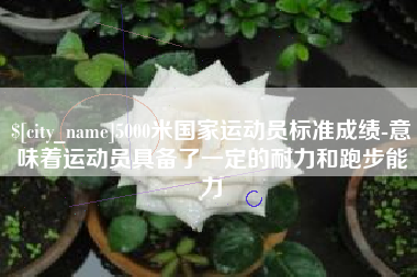 海门5000米国家运动员标准成绩-意味着运动员具备了一定的耐力和跑步能力