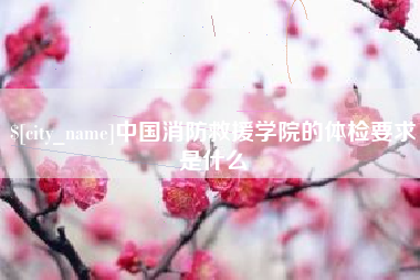 海门中国消防救援学院的体检要求是什么