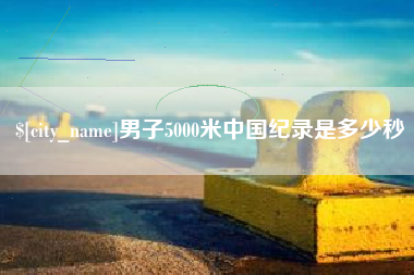 海门男子5000米中国纪录是多少秒
