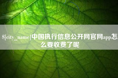 海门中国执行信息公开网官网app怎么要收费了呢