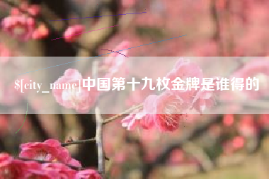 海门中国第十九枚金牌是谁得的