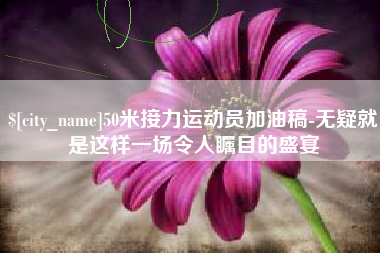 海门50米接力运动员加油稿-无疑就是这样一场令人瞩目的盛宴