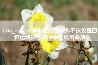 海门4x100米接力赛56秒-不仅仅是四位运动员各自100米速度的叠加