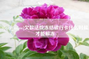 海门欠款法院冻结银行卡什么时候才能解冻