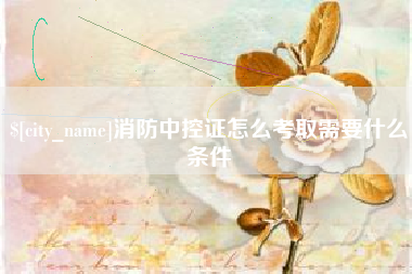 海门消防中控证怎么考取需要什么条件