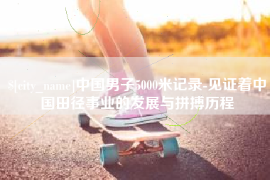 海门中国男子5000米记录-见证着中国田径事业的发展与拼搏历程