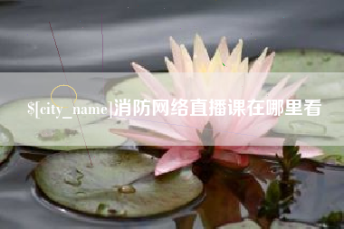 海门消防网络直播课在哪里看