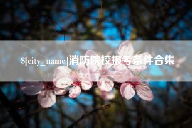 海门消防院校报考条件合集