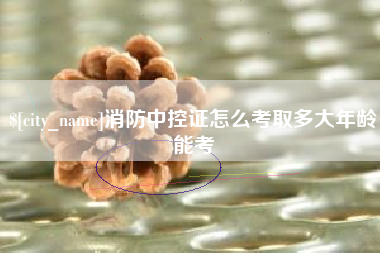 海门消防中控证怎么考取多大年龄能考